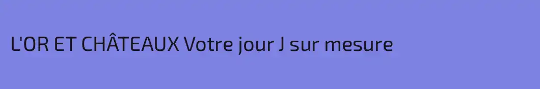 L'OR ET CHÂTEAUX Votre jour J sur mesure